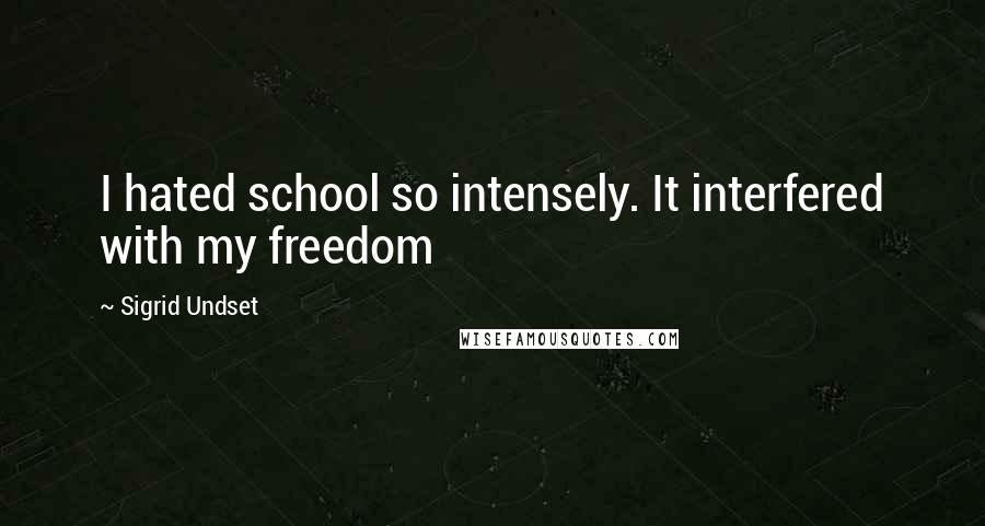 Sigrid Undset Quotes: I hated school so intensely. It interfered with my freedom