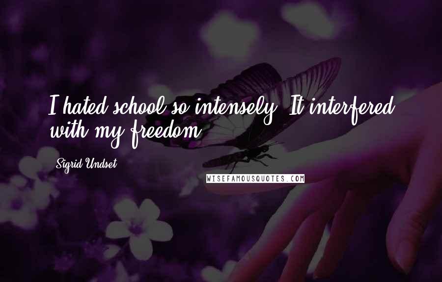 Sigrid Undset Quotes: I hated school so intensely. It interfered with my freedom