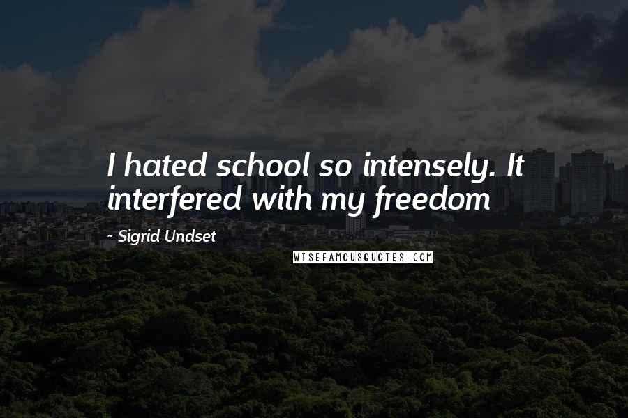 Sigrid Undset Quotes: I hated school so intensely. It interfered with my freedom