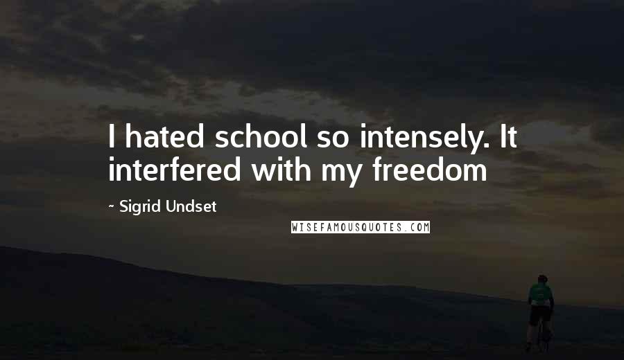 Sigrid Undset Quotes: I hated school so intensely. It interfered with my freedom