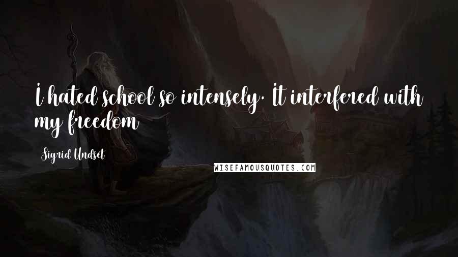 Sigrid Undset Quotes: I hated school so intensely. It interfered with my freedom