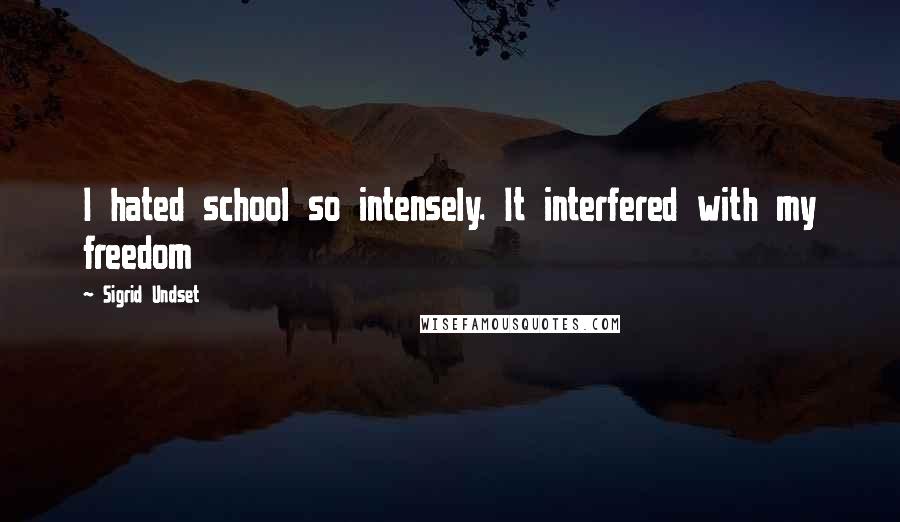 Sigrid Undset Quotes: I hated school so intensely. It interfered with my freedom