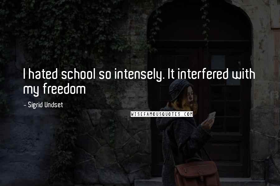 Sigrid Undset Quotes: I hated school so intensely. It interfered with my freedom