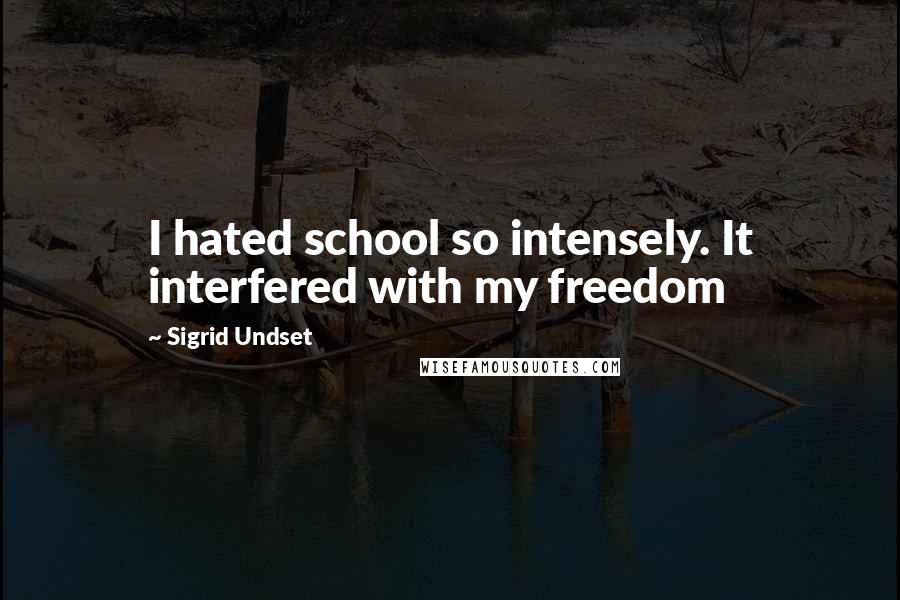 Sigrid Undset Quotes: I hated school so intensely. It interfered with my freedom