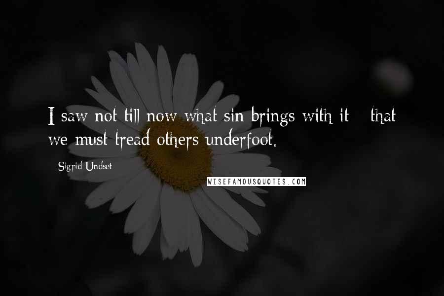 Sigrid Undset Quotes: I saw not till now what sin brings with it - that we must tread others underfoot.