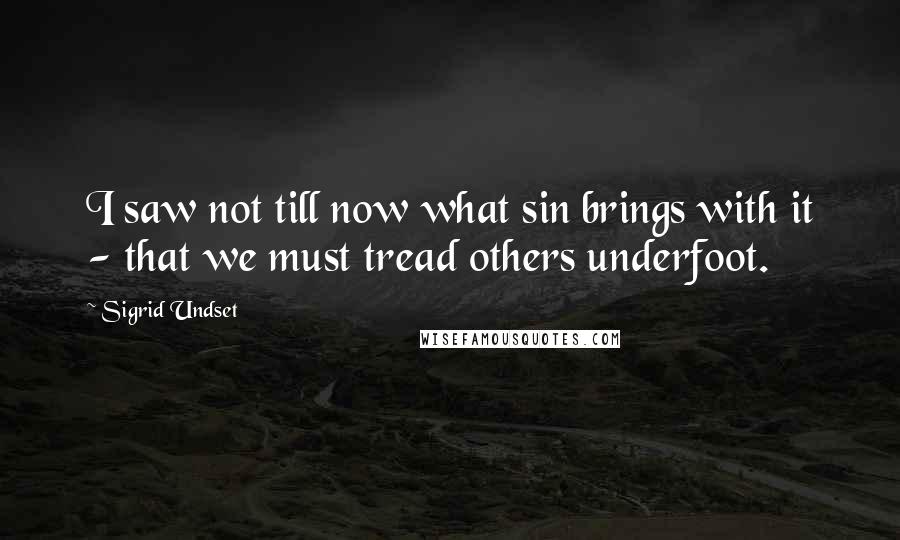 Sigrid Undset Quotes: I saw not till now what sin brings with it - that we must tread others underfoot.