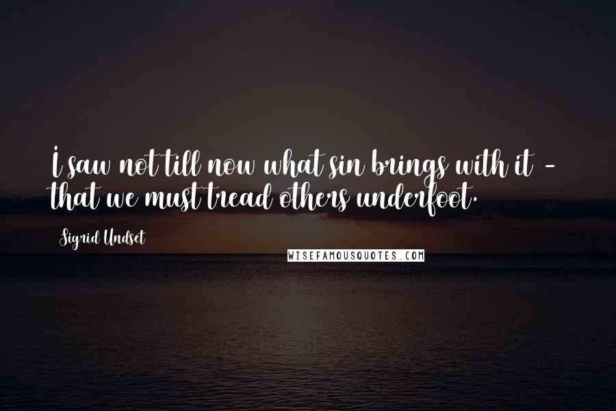 Sigrid Undset Quotes: I saw not till now what sin brings with it - that we must tread others underfoot.