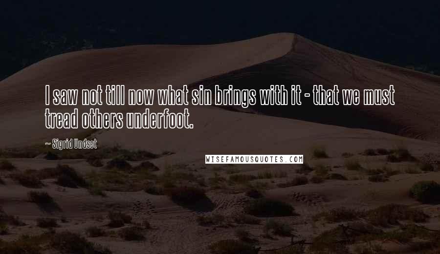 Sigrid Undset Quotes: I saw not till now what sin brings with it - that we must tread others underfoot.