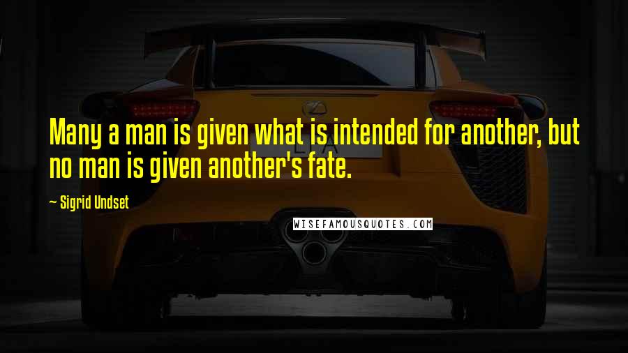 Sigrid Undset Quotes: Many a man is given what is intended for another, but no man is given another's fate.