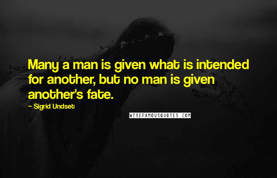 Sigrid Undset Quotes: Many a man is given what is intended for another, but no man is given another's fate.