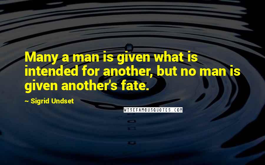 Sigrid Undset Quotes: Many a man is given what is intended for another, but no man is given another's fate.