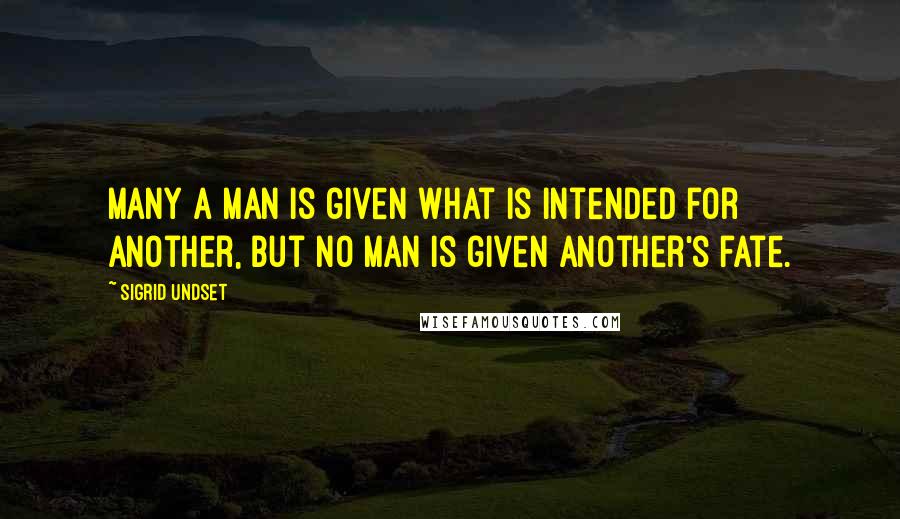 Sigrid Undset Quotes: Many a man is given what is intended for another, but no man is given another's fate.