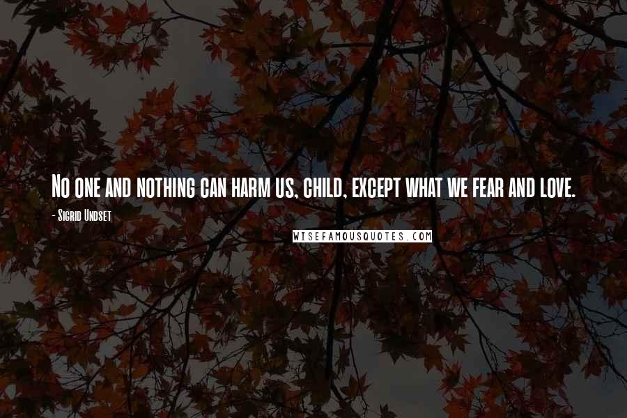 Sigrid Undset Quotes: No one and nothing can harm us, child, except what we fear and love.