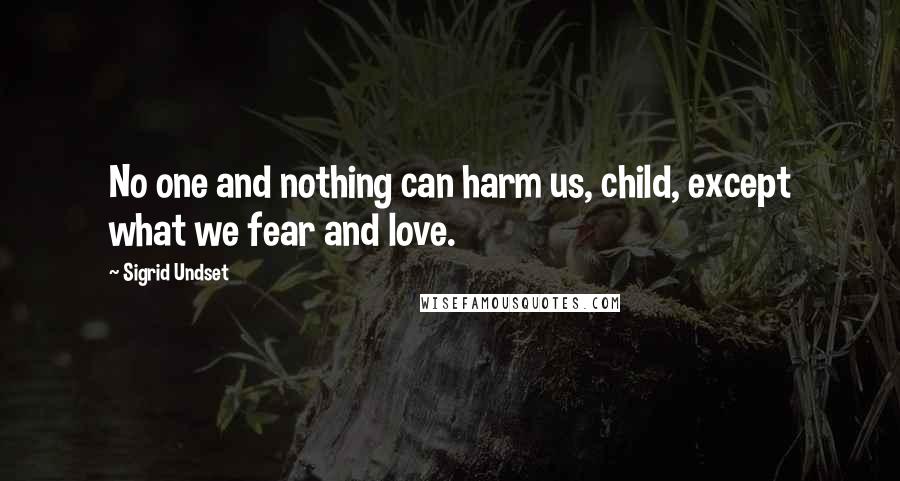 Sigrid Undset Quotes: No one and nothing can harm us, child, except what we fear and love.