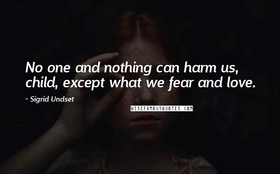 Sigrid Undset Quotes: No one and nothing can harm us, child, except what we fear and love.
