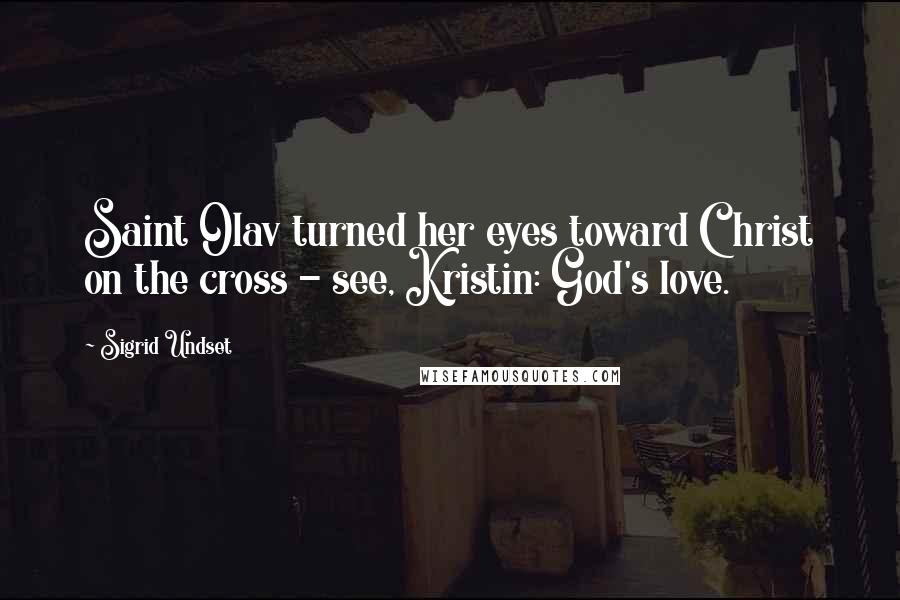 Sigrid Undset Quotes: Saint Olav turned her eyes toward Christ on the cross - see, Kristin: God's love.