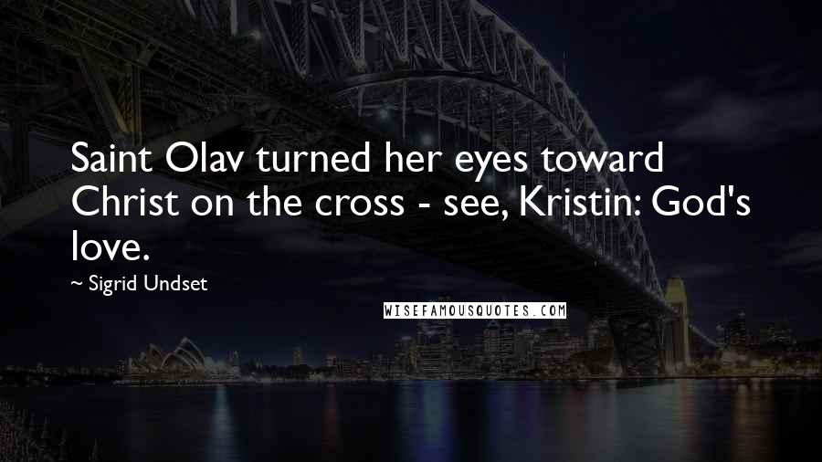 Sigrid Undset Quotes: Saint Olav turned her eyes toward Christ on the cross - see, Kristin: God's love.