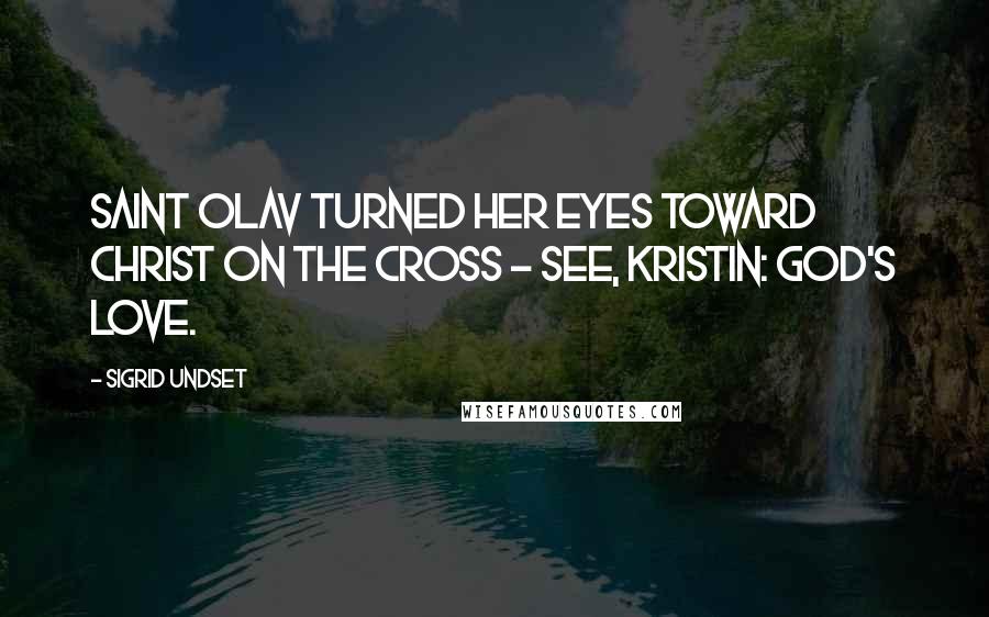 Sigrid Undset Quotes: Saint Olav turned her eyes toward Christ on the cross - see, Kristin: God's love.