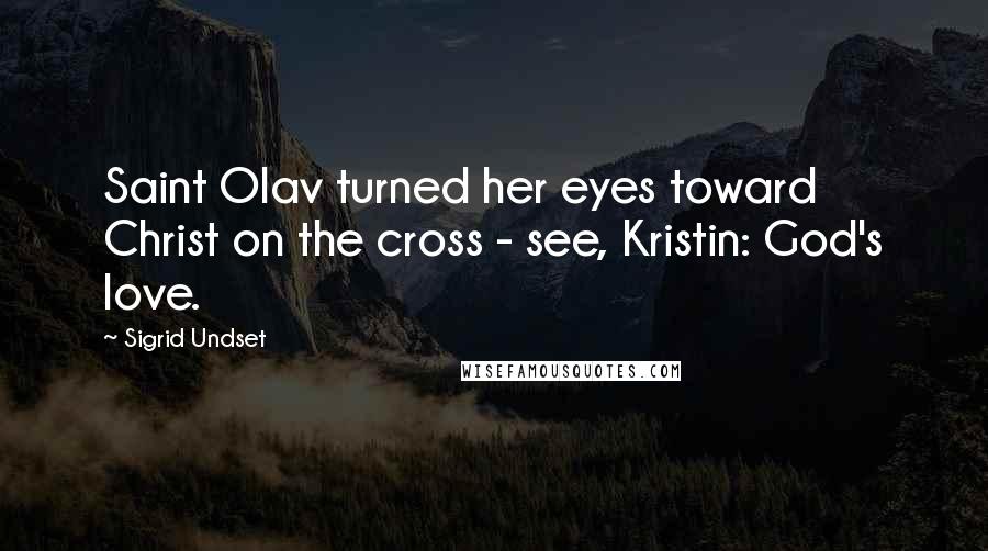 Sigrid Undset Quotes: Saint Olav turned her eyes toward Christ on the cross - see, Kristin: God's love.