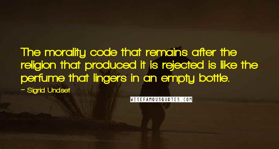 Sigrid Undset Quotes: The morality code that remains after the religion that produced it is rejected is like the perfume that lingers in an empty bottle.