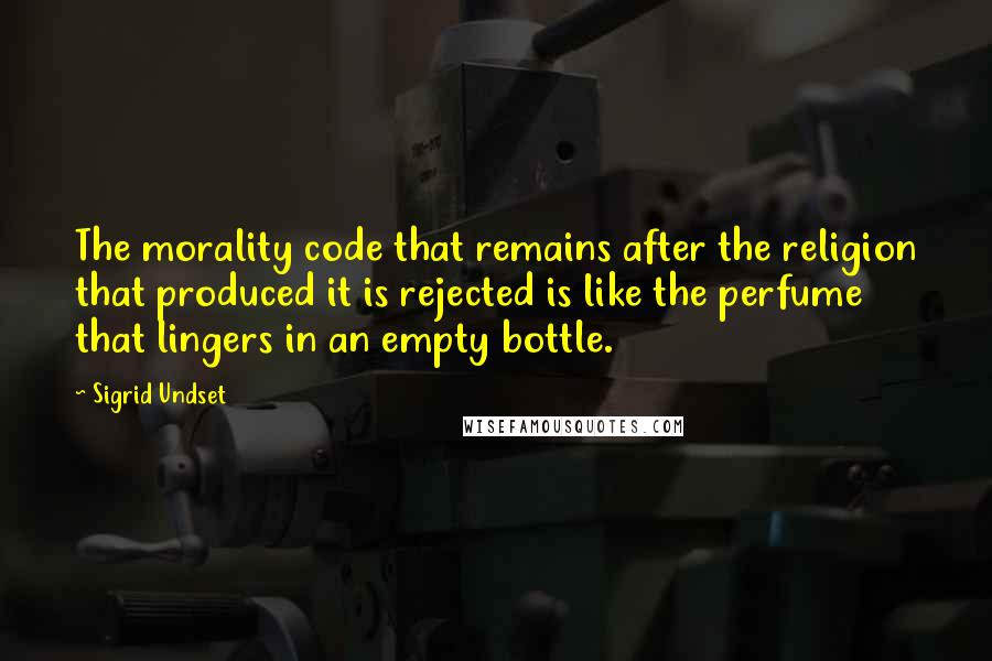 Sigrid Undset Quotes: The morality code that remains after the religion that produced it is rejected is like the perfume that lingers in an empty bottle.