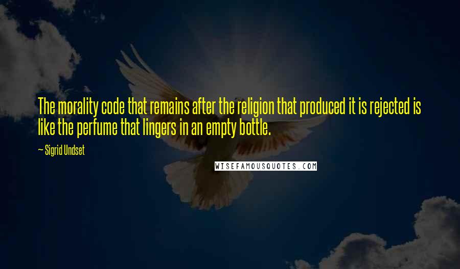 Sigrid Undset Quotes: The morality code that remains after the religion that produced it is rejected is like the perfume that lingers in an empty bottle.