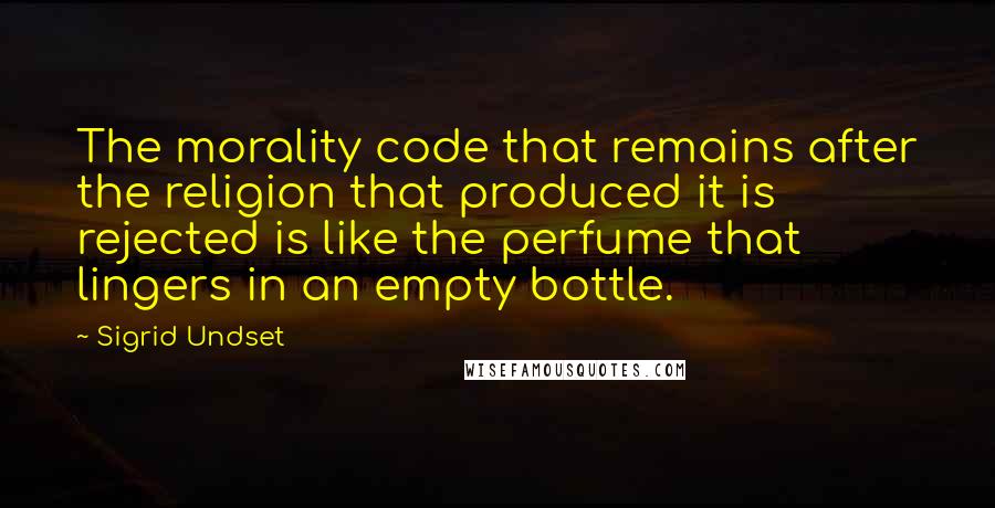 Sigrid Undset Quotes: The morality code that remains after the religion that produced it is rejected is like the perfume that lingers in an empty bottle.