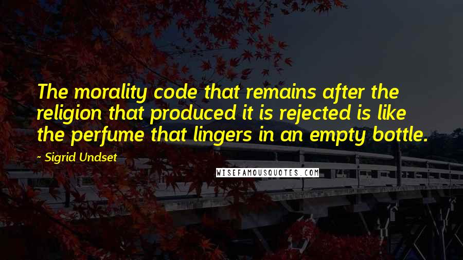 Sigrid Undset Quotes: The morality code that remains after the religion that produced it is rejected is like the perfume that lingers in an empty bottle.