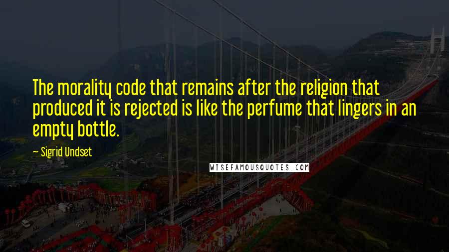 Sigrid Undset Quotes: The morality code that remains after the religion that produced it is rejected is like the perfume that lingers in an empty bottle.