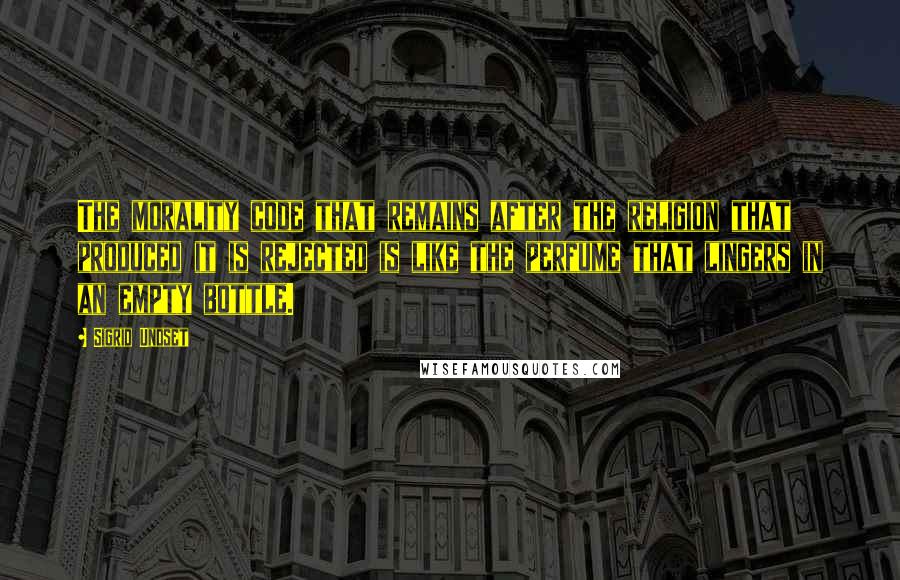 Sigrid Undset Quotes: The morality code that remains after the religion that produced it is rejected is like the perfume that lingers in an empty bottle.