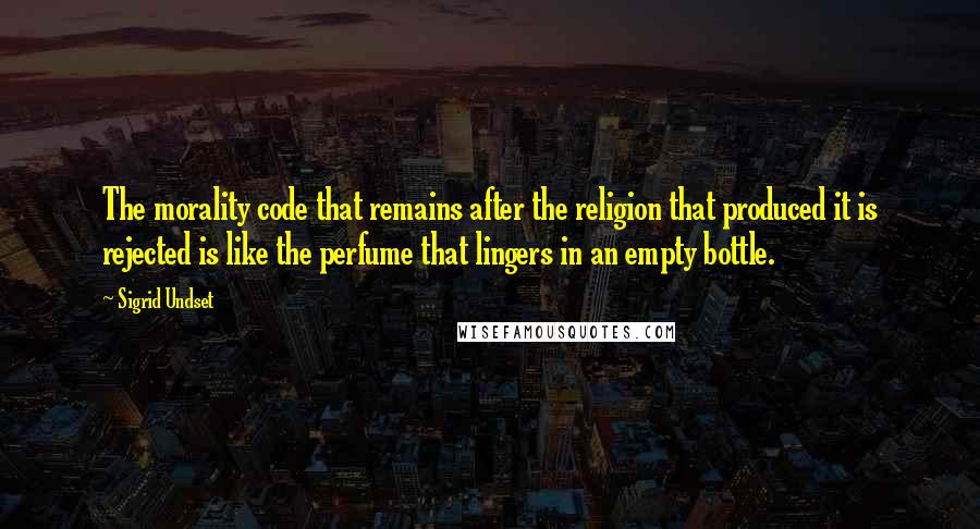 Sigrid Undset Quotes: The morality code that remains after the religion that produced it is rejected is like the perfume that lingers in an empty bottle.