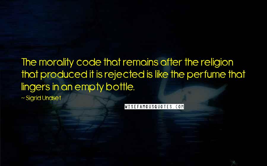 Sigrid Undset Quotes: The morality code that remains after the religion that produced it is rejected is like the perfume that lingers in an empty bottle.