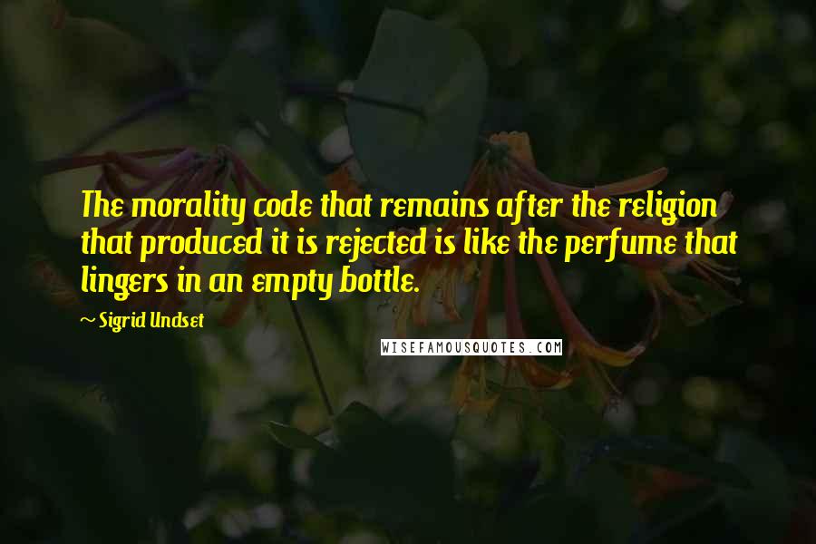 Sigrid Undset Quotes: The morality code that remains after the religion that produced it is rejected is like the perfume that lingers in an empty bottle.