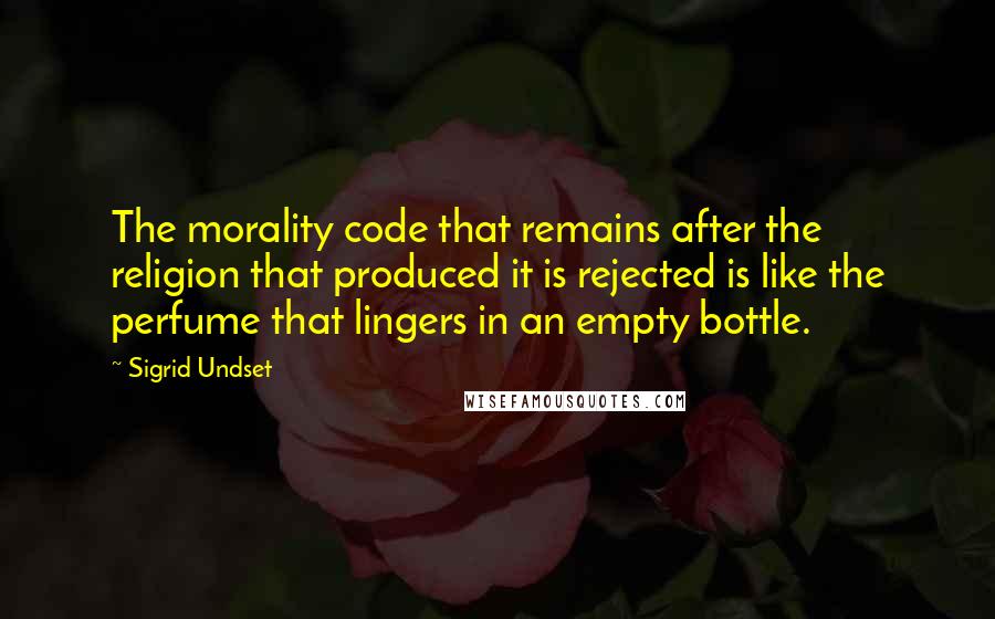 Sigrid Undset Quotes: The morality code that remains after the religion that produced it is rejected is like the perfume that lingers in an empty bottle.