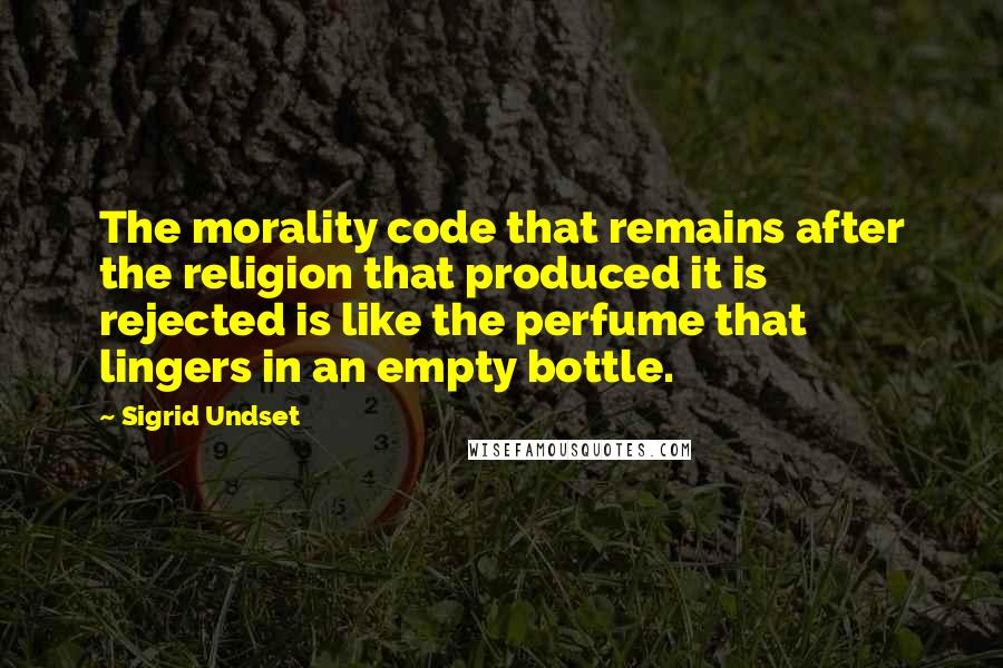 Sigrid Undset Quotes: The morality code that remains after the religion that produced it is rejected is like the perfume that lingers in an empty bottle.