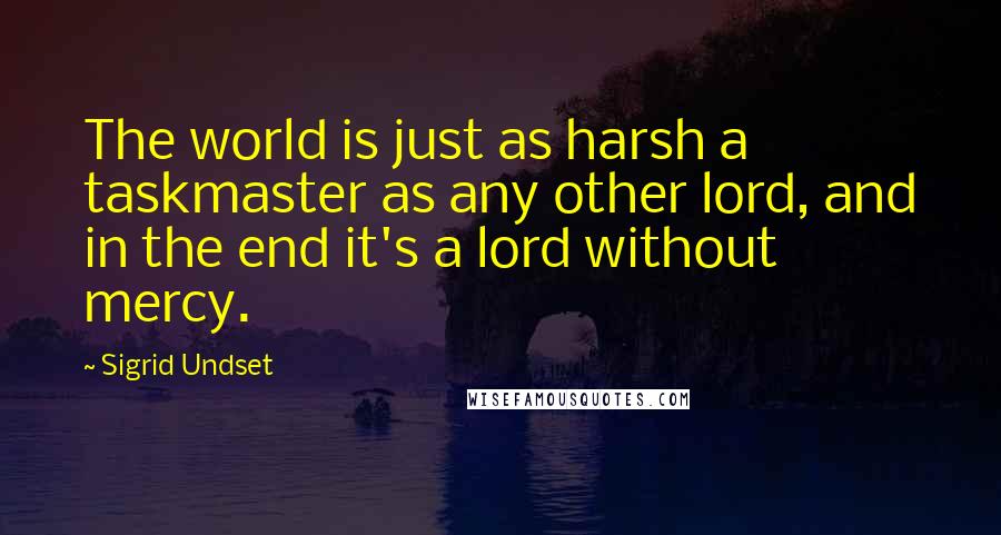 Sigrid Undset Quotes: The world is just as harsh a taskmaster as any other lord, and in the end it's a lord without mercy.