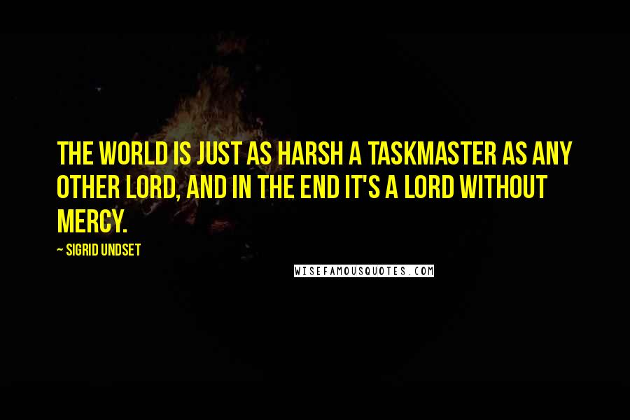 Sigrid Undset Quotes: The world is just as harsh a taskmaster as any other lord, and in the end it's a lord without mercy.