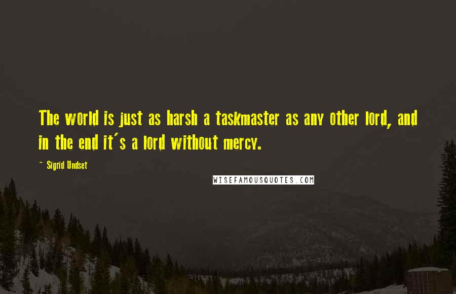 Sigrid Undset Quotes: The world is just as harsh a taskmaster as any other lord, and in the end it's a lord without mercy.