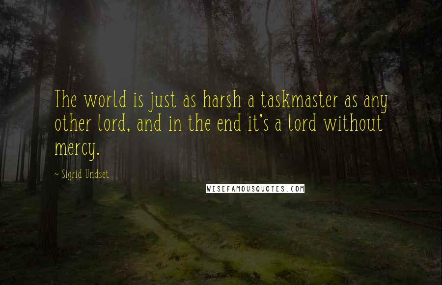 Sigrid Undset Quotes: The world is just as harsh a taskmaster as any other lord, and in the end it's a lord without mercy.
