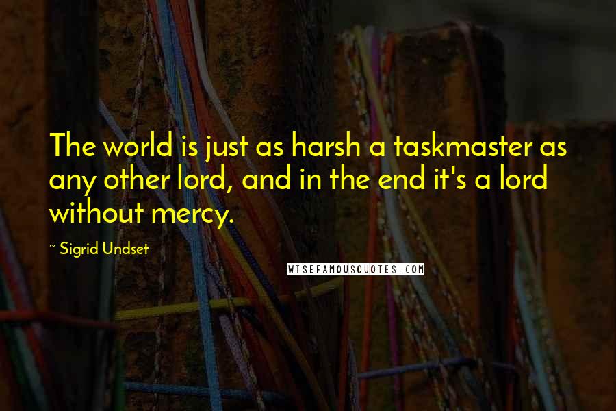 Sigrid Undset Quotes: The world is just as harsh a taskmaster as any other lord, and in the end it's a lord without mercy.