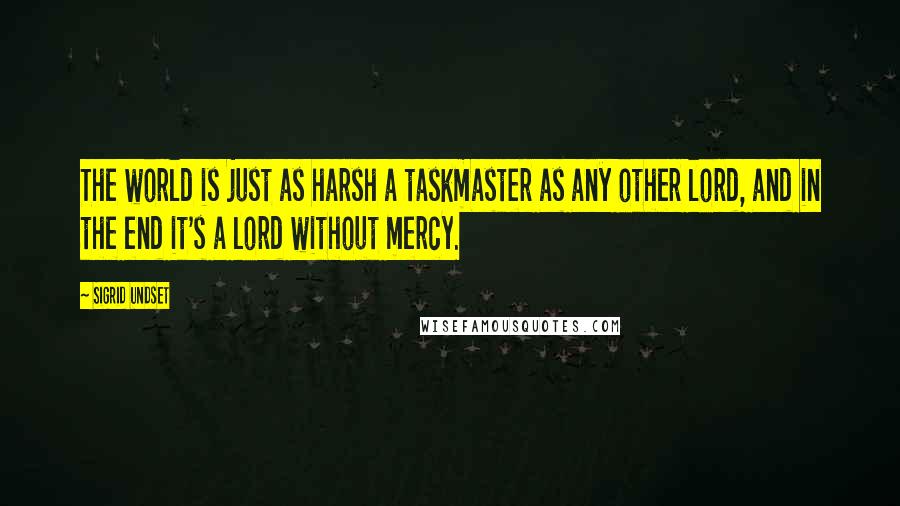 Sigrid Undset Quotes: The world is just as harsh a taskmaster as any other lord, and in the end it's a lord without mercy.