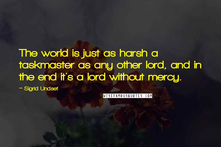 Sigrid Undset Quotes: The world is just as harsh a taskmaster as any other lord, and in the end it's a lord without mercy.