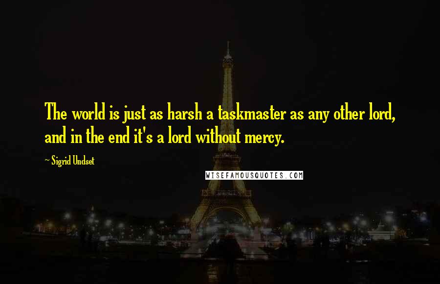 Sigrid Undset Quotes: The world is just as harsh a taskmaster as any other lord, and in the end it's a lord without mercy.