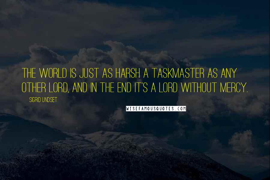 Sigrid Undset Quotes: The world is just as harsh a taskmaster as any other lord, and in the end it's a lord without mercy.