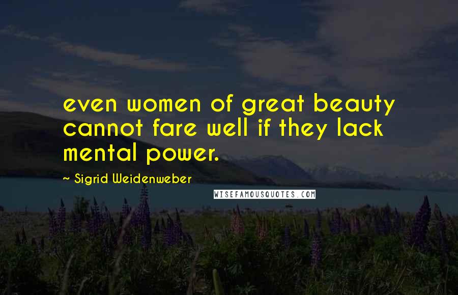 Sigrid Weidenweber Quotes: even women of great beauty cannot fare well if they lack mental power.