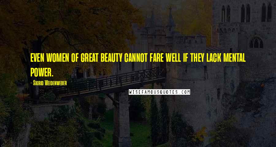Sigrid Weidenweber Quotes: even women of great beauty cannot fare well if they lack mental power.