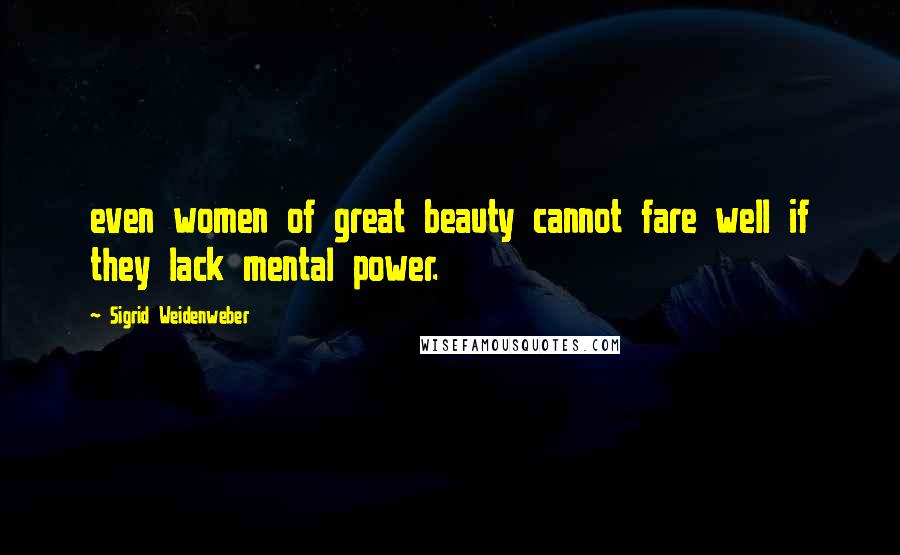 Sigrid Weidenweber Quotes: even women of great beauty cannot fare well if they lack mental power.