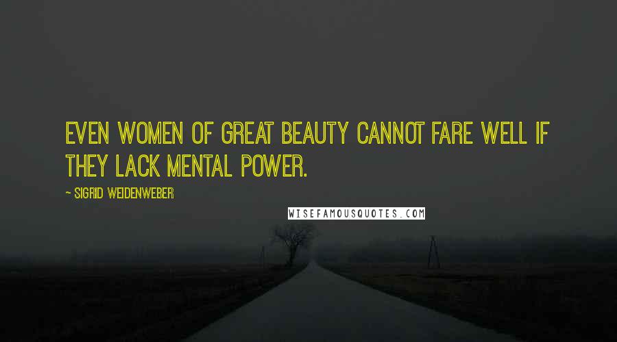 Sigrid Weidenweber Quotes: even women of great beauty cannot fare well if they lack mental power.