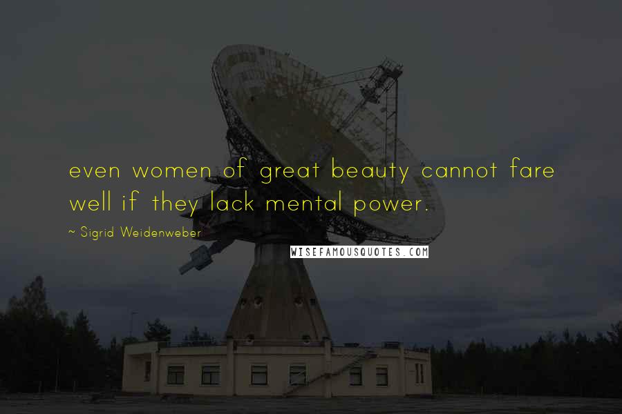 Sigrid Weidenweber Quotes: even women of great beauty cannot fare well if they lack mental power.