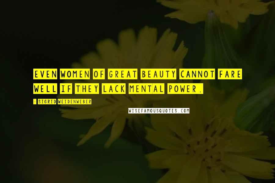 Sigrid Weidenweber Quotes: even women of great beauty cannot fare well if they lack mental power.